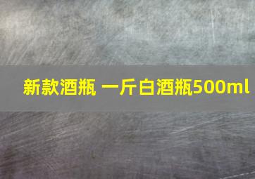 新款酒瓶 一斤白酒瓶500ml